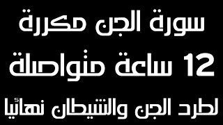 سورة الجن مكررة 12 ساعة متتالية لطرد الجن والشيطان نهائيا | صوت مريح لنوم هادئ | شغلها عند النوم