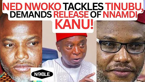 NED NWOKO TACKLES TINUBU, DEMANDS RELEASE OF NNAMDI KANU!
