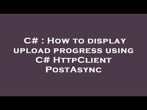 C# : How to display upload progress using C# HttpClient PostAsync