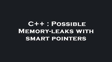 C++ : Possible Memory-leaks with smart pointers