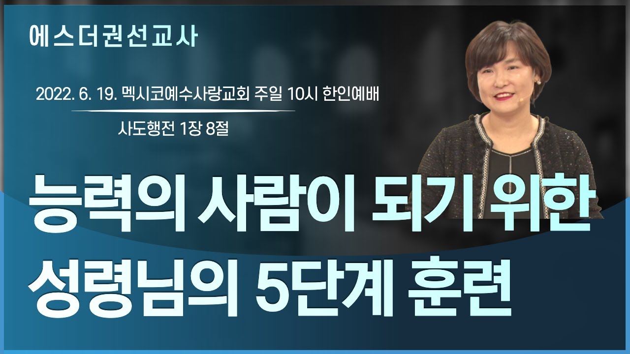 [에스더권 선교사 I 능력의 사람이 되기 위한 성령님의 5단계 훈련] 멕시코예수사랑교회 2022. 6.19. 주일1부 한인예배