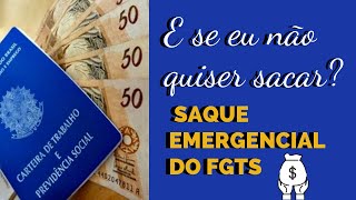 E SE EU NÃO QUISER SACAR O FGTS EMERGENCIAL OU PERDER O PRAZO FINAL?