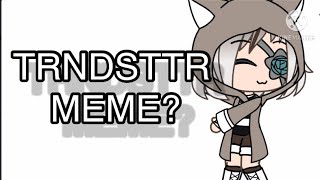 TRNDSTTR // Meme // inspired by @SabillaRayssa [Gacha Life]