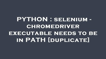 PYTHON : selenium - chromedriver executable needs to be in PATH
