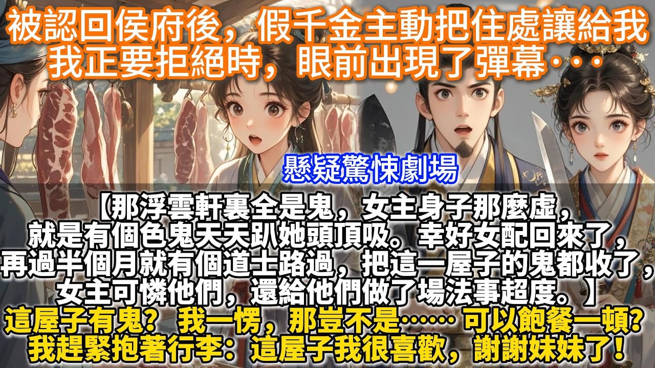 完結驚悚懸疑甜文：被認回侯府後，假千金主動把住處讓給我，我正要拒絕時，眼前出現了彈幕···【那浮雲軒裏全是鬼，女主身子那麼虛，就是有個色鬼天天趴她頭頂吸。】這屋子有鬼？ 我一愣，那豈不是可以飽餐一頓？