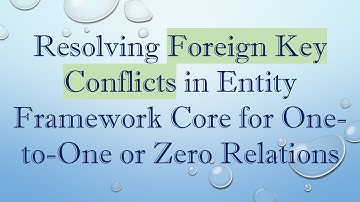 Resolving Foreign Key Conflicts in Entity Framework Core for One-to-One or Zero Relations