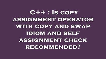 C++ : Is copy assignment operator with copy and swap idiom and self assignment check recommended?