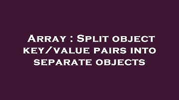 Array : Split object key/value pairs into separate objects