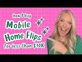 I get mobile home flips for a few thousand dollars