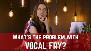 What's the Problem with Vocal Fry?