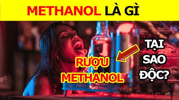 Methanol là gì? Vì sao Rượu Chứa Methanol lại Gây Ngộ Độc? Cách nhận biết rượu chứa methanol?