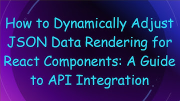How to Dynamically Adjust JSON Data Rendering for React Components: A Guide to API Integration