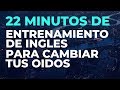 22 Minutos de ENTRENAMIENTO de INGLES Para Cambiar tus Oídos