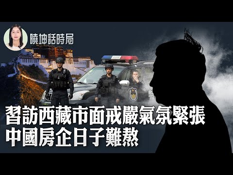 習近平訪西藏 市面戒嚴氣氛緊張！中國房企日子難熬 【 #曉坤話時局 