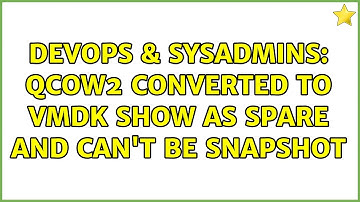 DevOps & SysAdmins: Qcow2 converted to vmdk show as spare and can