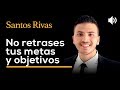 No retrases tus metas y objetivos - SANTOS RIVAS