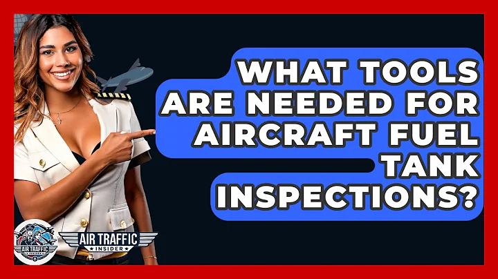 What Tools Are Needed For Aircraft Fuel Tank Inspections? - Air Traffic Insider