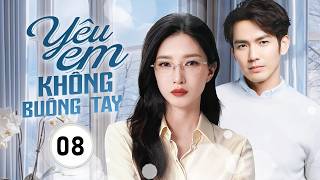 YÊU EM KHÔNG BUÔNG TAY - Tập 08 | Chung Hán Lương Hóa Tổng Tài Bá Đạo Theo Đuổi Lại Tình Cũ