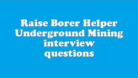 Raise Borer Helper Underground Mining interview questions