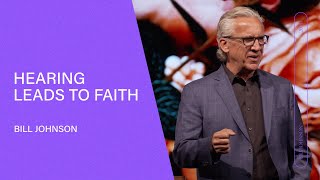 Hearing Leads to Faith  Bill Johnson (Full Sermon) | Bethel Church