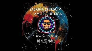 SABRINA SELEGUIM * AMOR QUE FICA * REMIX FREESTYLE (((DJ ALEX ABREU)))