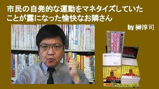 市民の自発的な運動をマネタイズしていたことが露になった愉快なお隣さん　by榊淳司