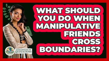 What Should You Do When Manipulative Friends Cross Boundaries? - Anecdotes in Quotation