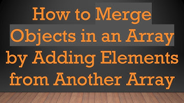 How to Merge Objects in an Array by Adding Elements from Another Array
