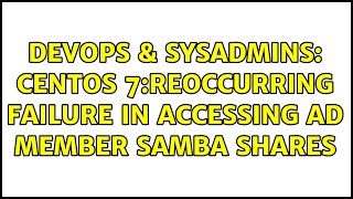 DevOps & SysAdmins: CentOS 7:Reoccurring failure in accessing AD member samba shares