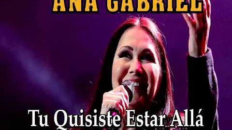 ANA GABRIEL "Tú Quisiste Estar Allá"