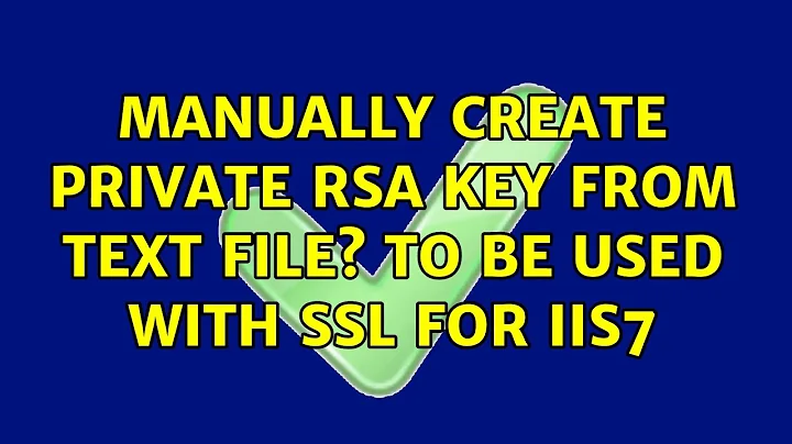 Manually create Private RSA Key from Text file? To be used with SSL for IIS7 (2 Solutions!!)