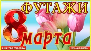 Футажи к 8 марта | бесплатно скачать | для поздравлений | С ДНЕМ 8 МАРТА