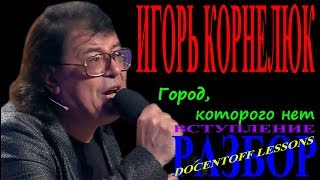 Игорь Корнелюк Город которого нет разбор вступления Игорь Корнелюк Город которого нет разбор вступления