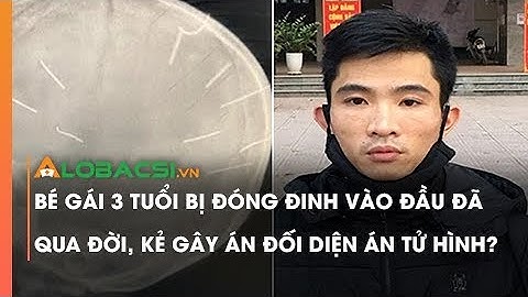 Bé Gái 3 Tuổi Bị Đóng Đinh Vào Đầu Đã Qua Đời, Kẻ Gây Án Đối Diện Án Tử Hình?