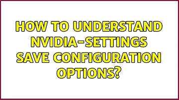 Ubuntu: How to understand nvidia-settings save configuration options?