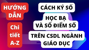 Hướng dẫn ký số Học bạ và Sổ điểm trên Cơ sở dữ liệu ngành Giáo dục | Cập nhật mới nhất ✅