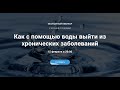 Вебинар "Как с помощью воды выйти из хронических заболеваний" с Еленой Глуховой