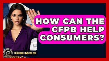 How Can The CFPB Help Consumers? - Consumer Laws For You