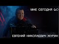 МНЕ СЕГОДНЯ 60 - ЕВГЕНИЙ НИКОЛАЕВИЧ ЖУРИН