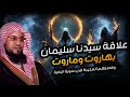 محمد الشنقيطي سر علاقة سيدنا سليمان بهاروت وماروت و قصتهم العجيبة التي جاءت في القرآن الكريم