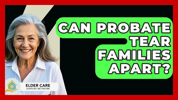 Can Probate Tear Families Apart? - Elder Care Support Network