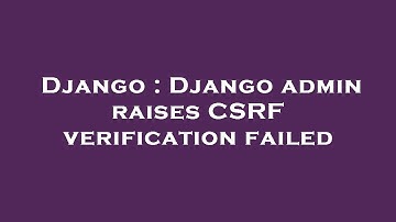 Django : Django admin raises CSRF verification failed