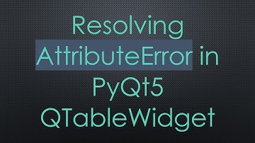 Resolving AttributeError in PyQt5 QTableWidget