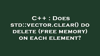 C++ : Does std::vector.clear() do delete (free memory) on each element?