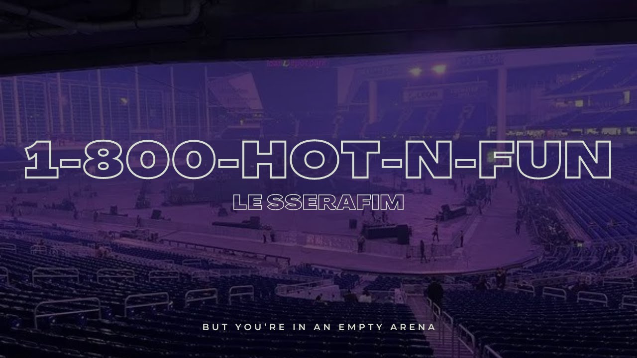 LE SSERAFIM - 1-800-hot-n-fun | 🎧 But you're in an empty arena