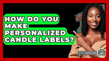 How Do You Make Personalized Candle Labels? - Style Your Decor