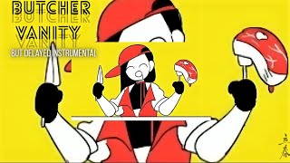 BUTCHER VANITY but the instrumentals delayed