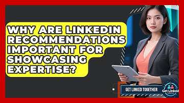 Why Are LinkedIn Recommendations Important For Showcasing Expertise? - Get Linked Together