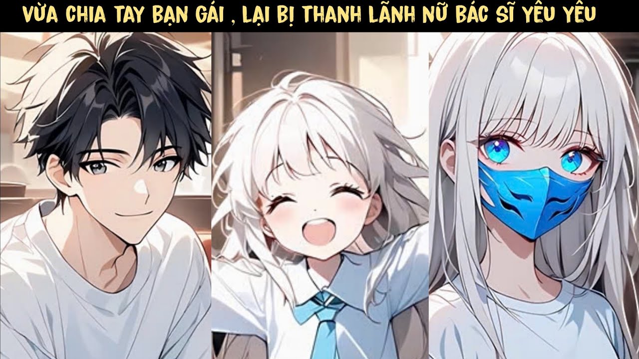 TẬP 1  - VỪA CHIA TAY BẠN GÁI , LẠI BỊ CAO LÃNH NỮ BÁC SĨ YÊU ...