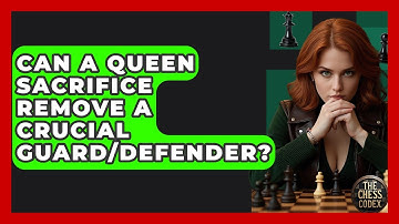 Can A Queen Sacrifice Remove A Crucial Guard/defender? - The Chess Codex